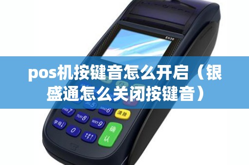 pos机按键音怎么开启(银盛通怎么关闭按键音) pos机按键音怎么开启(银盛通怎么关闭按键音)