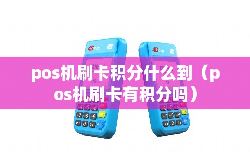 pos机刷卡积分什么到（pos机刷卡有积分吗）
