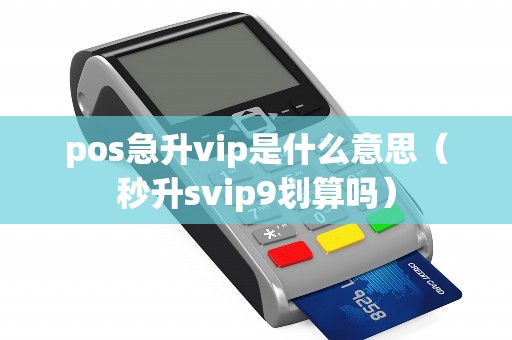 pos急升vip是什么意思（秒升svip9划算吗）
