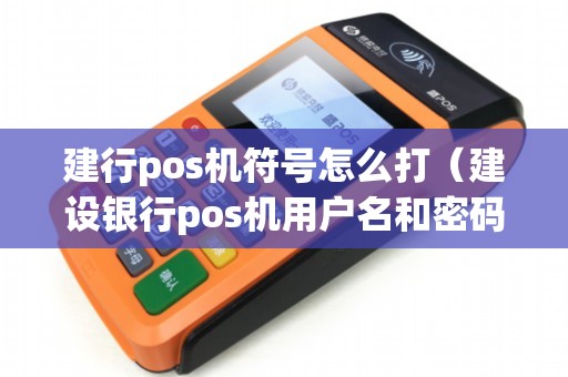 建行pos机符号怎么打(建设银行pos机用户名和密码多少) 建行pos机符号怎么打(建设银行pos机用户名和密码多少)