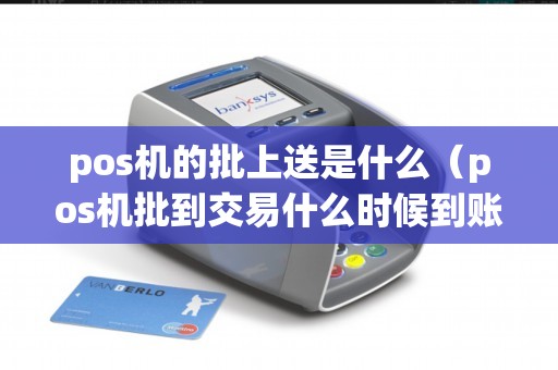 pos机的批上送是什么（pos机批到交易什么时候到账）