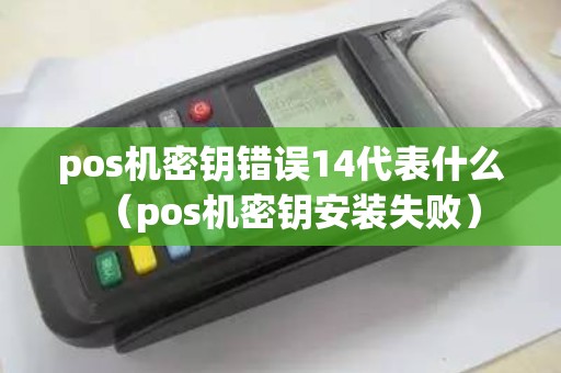 pos机密钥错误14代表什么（pos机密钥安装失败）