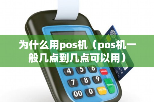为什么用pos机（pos机一般几点到几点可以用）