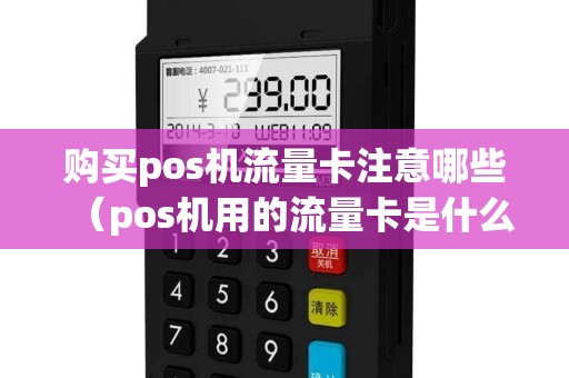 购买pos机流量卡注意哪些（pos机用的流量卡是什么卡）