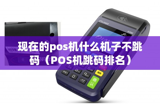 现在的pos机什么机子不跳码（POS机跳码排名）