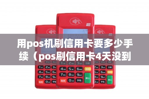 用pos机刷信用卡要多少手续（pos刷信用卡4天没到账）