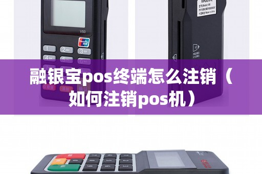 融银宝pos终端怎么注销（如何注销pos机）