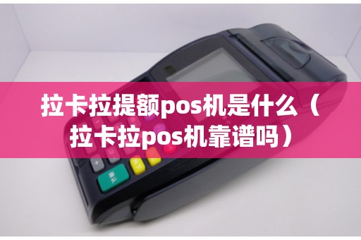 拉卡拉提额pos机是什么（拉卡拉pos机靠谱吗）