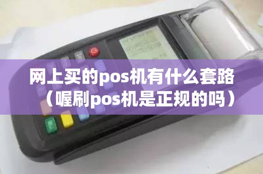 网上买的pos机有什么套路（喔刷pos机是正规的吗）