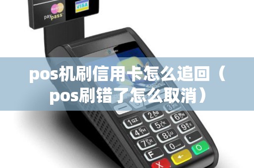 pos机刷信用卡怎么追回（pos刷错了怎么取消）