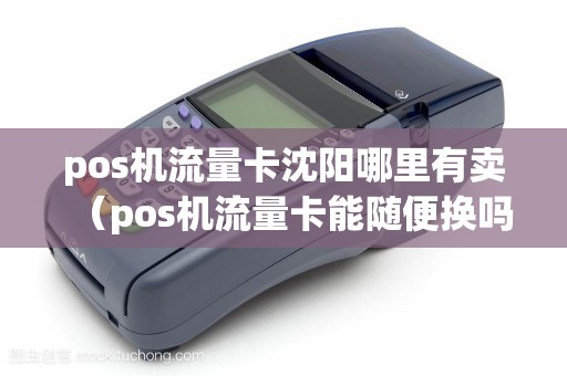 pos机流量卡沈阳哪里有卖（pos机流量卡能随便换吗）
