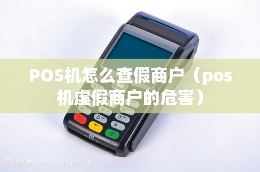 POS机怎么查假商户（pos机虚假商户的危害）
