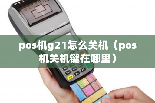 pos机g21怎么关机（pos机关机键在哪里）
