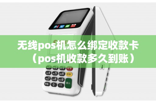 无线pos机怎么绑定收款卡（pos机收款多久到账）