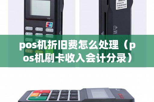 pos机折旧费怎么处理（pos机刷卡收入会计分录）