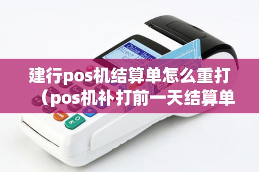 建行pos机结算单怎么重打（pos机补打前一天结算单）
