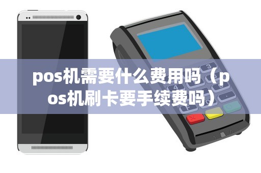 pos机需要什么费用吗（pos机刷卡要手续费吗）