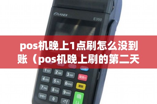 pos机晚上1点刷怎么没到账（pos机晚上刷的第二天什么时候到账）