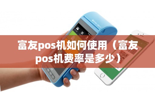 富友pos机如何使用（富友pos机费率是多少）