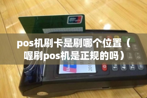 pos机刷卡是刷哪个位置(喔刷pos机是正规的吗) pos机刷卡是刷哪个位置(喔刷pos机是正规的吗)