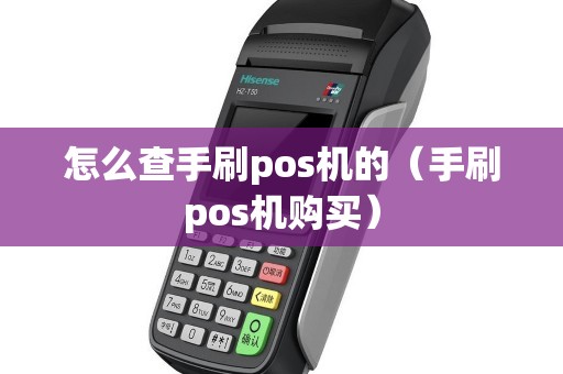 怎么查手刷pos机的(手刷pos机购买) 怎么查手刷pos机的(手刷pos机购买)