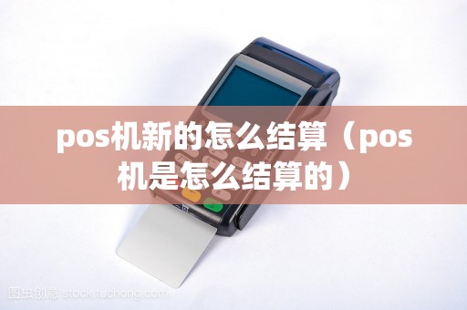 pos机新的怎么结算(pos机是怎么结算的) pos机新的怎么结算(pos机是怎么结算的)