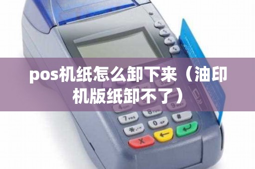 pos机纸怎么卸下来（油印机版纸卸不了）