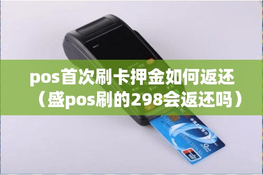 pos首次刷卡押金如何返还（盛pos刷的298会返还吗）