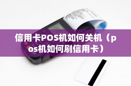 信用卡POS机如何关机（pos机如何刷信用卡）