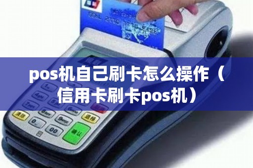 pos机自己刷卡怎么操作（信用卡刷卡pos机）