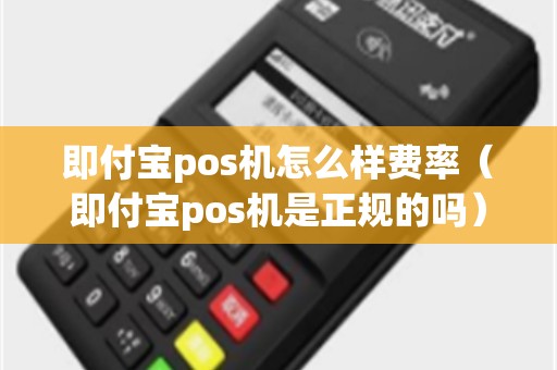 即付宝pos机怎么样费率（即付宝pos机是正规的吗）