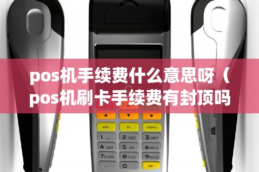 pos机手续费什么意思呀（pos机刷卡手续费有封顶吗）