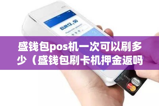 盛钱包pos机一次可以刷多少（盛钱包刷卡机押金返吗）