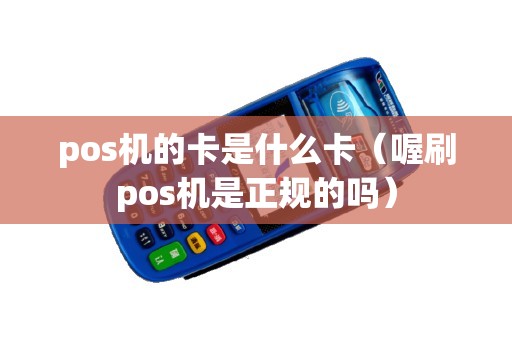 pos机的卡是什么卡（喔刷pos机是正规的吗）
