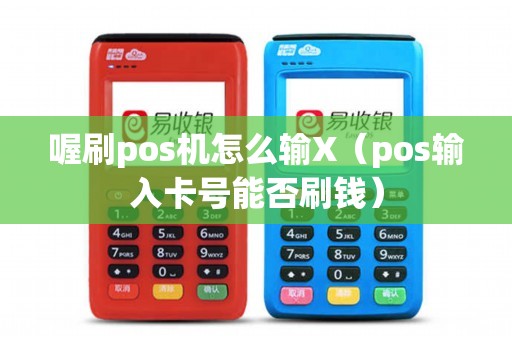 喔刷pos机怎么输X（pos输入卡号能否刷钱）