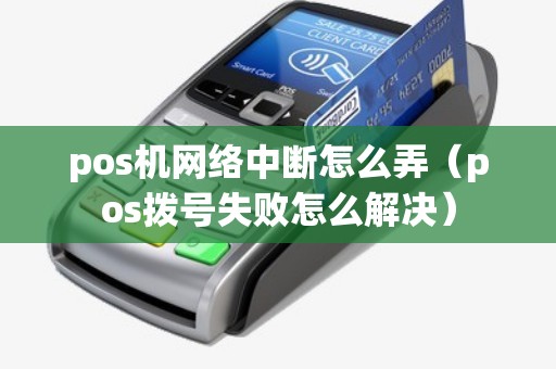 pos机网络中断怎么弄（pos拨号失败怎么解决）