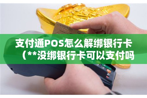支付通POS怎么解绑银行卡（**没绑银行卡可以支付吗）