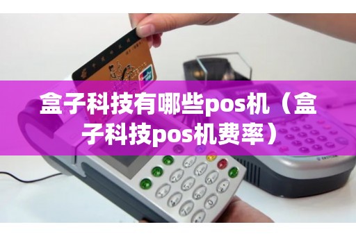 盒子科技有哪些pos机（盒子科技pos机费率）