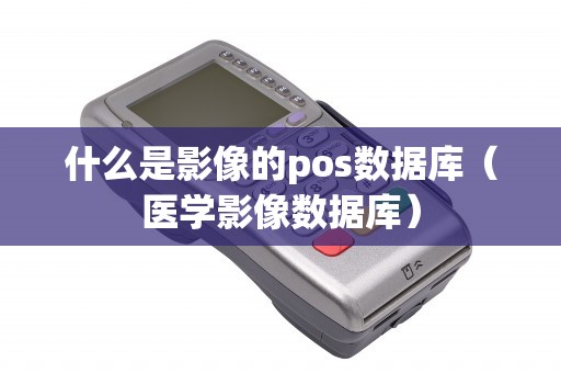 什么是影像的pos数据库（医学影像数据库）