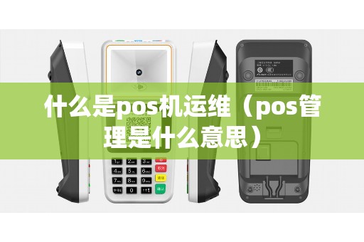 什么是pos机运维（pos管理是什么意思）