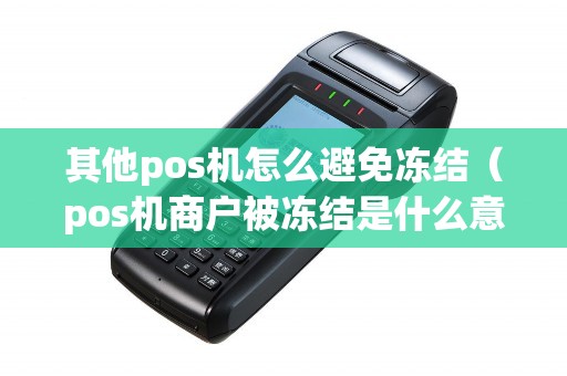 其他pos机怎么避免冻结（pos机商户被冻结是什么意思）