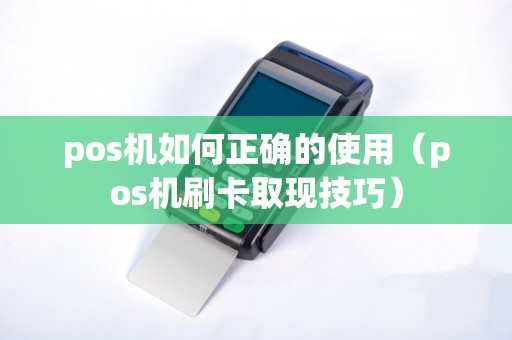 pos机如何正确的使用（pos机刷卡取现技巧）