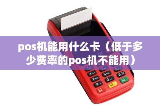 pos机能用什么卡（低于多少费率的pos机不能用）