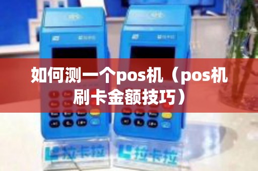 如何测一个pos机（pos机刷卡金额技巧）