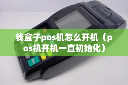 钱盒子pos机怎么开机（pos机开机一直初始化）