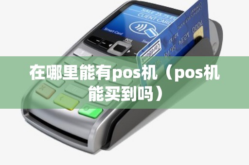 在哪里能有pos机（pos机能买到吗）