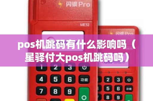 pos机跳码有什么影响吗（星驿付大pos机跳码吗）