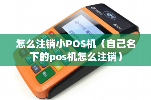 怎么注销小POS机（自己名下的pos机怎么注销）