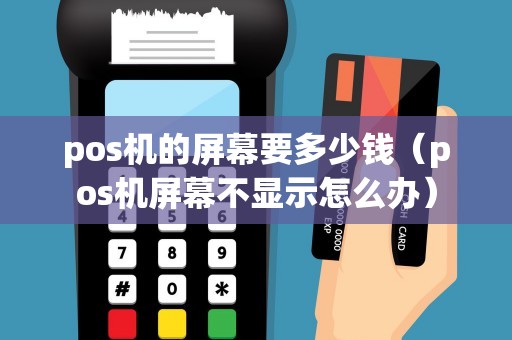 pos机的屏幕要多少钱（pos机屏幕不显示怎么办）