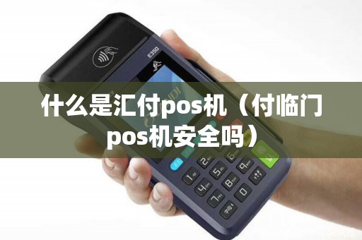 什么是汇付pos机（付临门pos机安全吗）